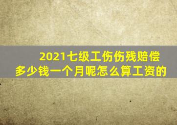 2021七级工伤伤残赔偿多少钱一个月呢怎么算工资的