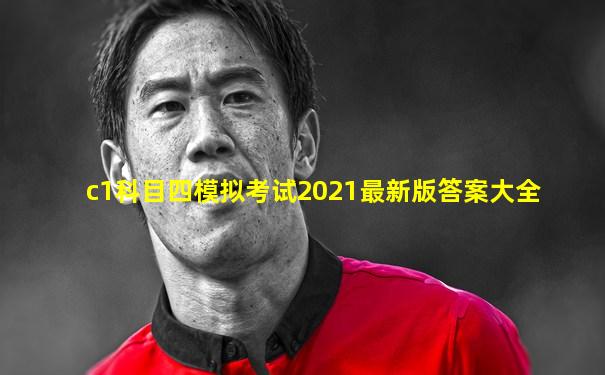 c1科目四模拟考试2021最新版答案大全