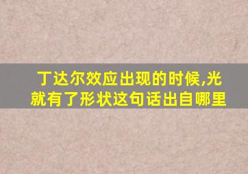 丁达尔效应出现的时候,光就有了形状这句话出自哪里