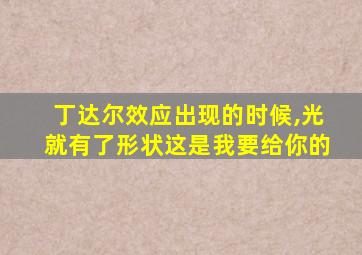 丁达尔效应出现的时候,光就有了形状这是我要给你的