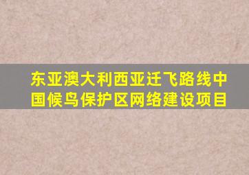 东亚澳大利西亚迁飞路线中国候鸟保护区网络建设项目
