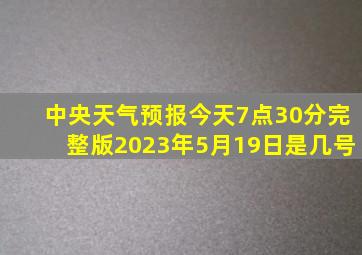 中央天气预报今天7点30分完整版2023年5月19日是几号