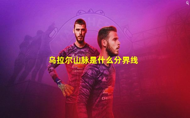 乌拉尔山脉是什么分界线