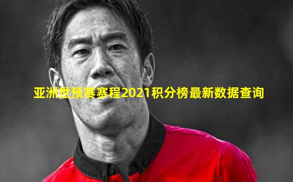 亚洲世预赛赛程2021积分榜最新数据查询