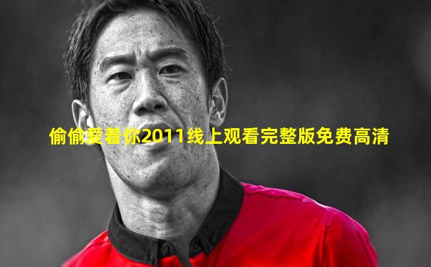 偷偷爱着你2011线上观看完整版免费高清