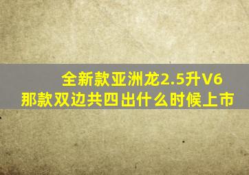 全新款亚洲龙2.5升V6那款双边共四出什么时候上市