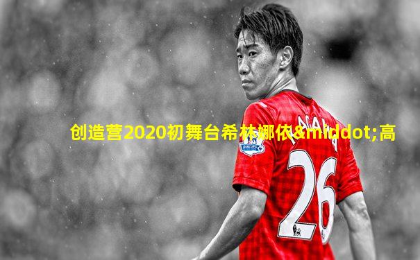 创造营2020初舞台希林娜依·高