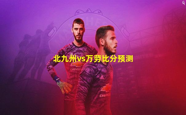 北九州vs万劳比分预测