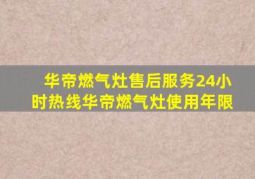 华帝燃气灶售后服务24小时热线华帝燃气灶使用年限