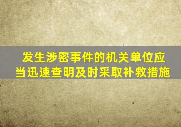 发生涉密事件的机关单位应当迅速查明及时采取补救措施