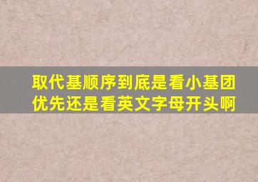 取代基顺序到底是看小基团优先还是看英文字母开头啊