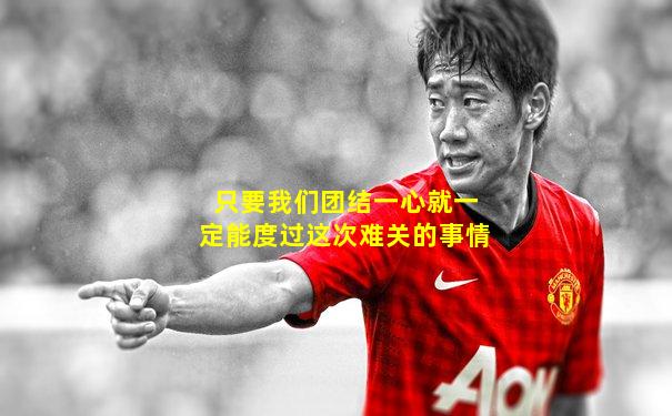 只要我们团结一心就一定能度过这次难关的事情