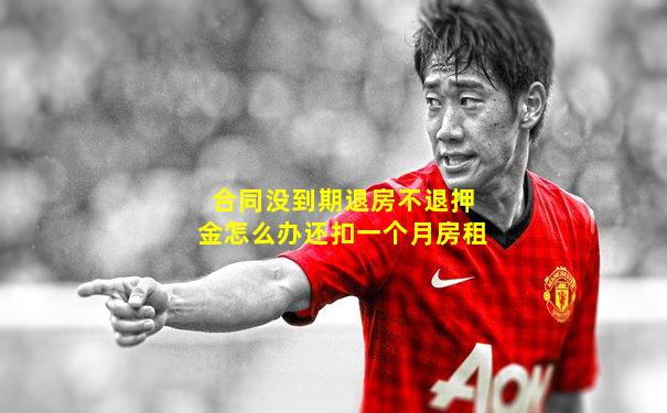 合同没到期退房不退押金怎么办还扣一个月房租