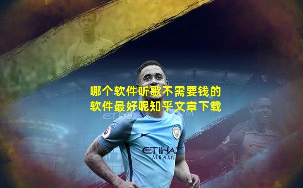哪个软件听歌不需要钱的软件最好呢知乎文章下载