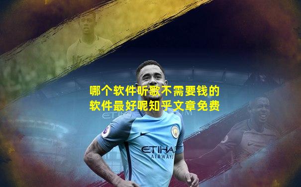 哪个软件听歌不需要钱的软件最好呢知乎文章免费
