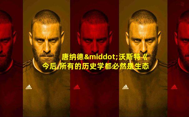 唐纳德·沃斯特《今后,所有的历史学都必然是生态的》