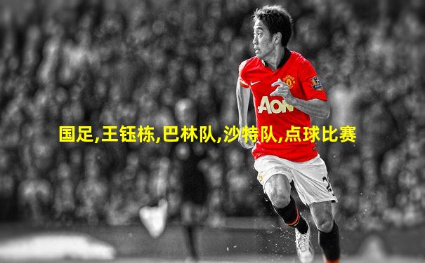 国足,王钰栋,巴林队,沙特队,点球比赛
