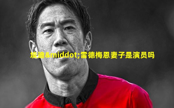 埃迪·雷德梅恩妻子是演员吗