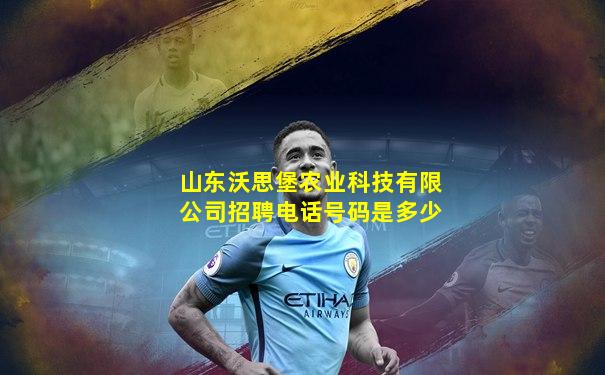 山东沃思堡农业科技有限公司招聘电话号码是多少