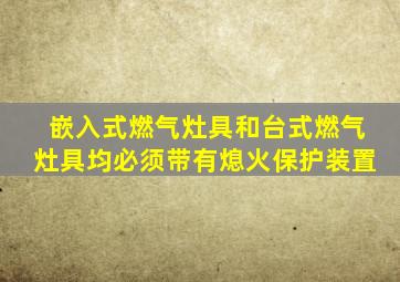 嵌入式燃气灶具和台式燃气灶具均必须带有熄火保护装置