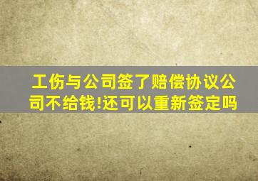 工伤与公司签了赔偿协议公司不给钱!还可以重新签定吗