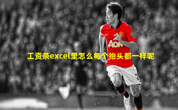 工资条excel里怎么每个抬头都一样呢