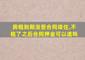 房租到期没签合同续住,不租了之后合同押金可以退吗