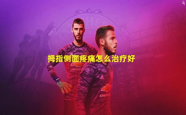 拇指侧面疼痛怎么治疗好