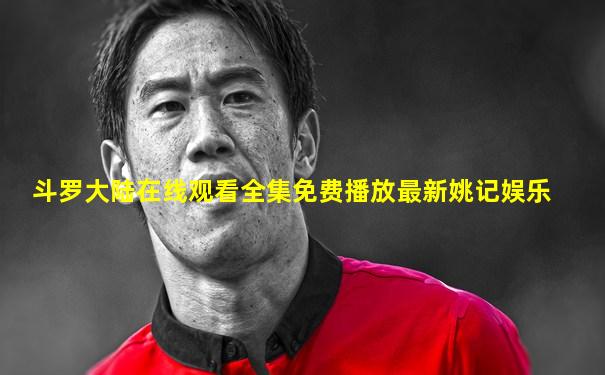 斗罗大陆在线观看全集免费播放最新姚记娱乐