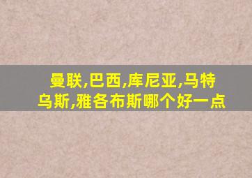 曼联,巴西,库尼亚,马特乌斯,雅各布斯哪个好一点
