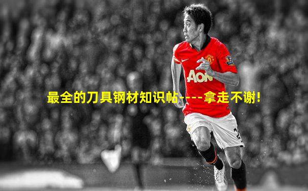 最全的刀具钢材知识帖----拿走不谢!