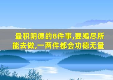 最积阴德的8件事,要竭尽所能去做,一两件都会功德无量