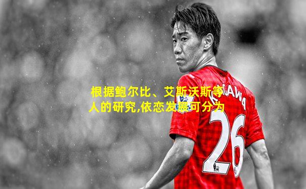根据鲍尔比、艾斯沃斯等人的研究,依恋发展可分为