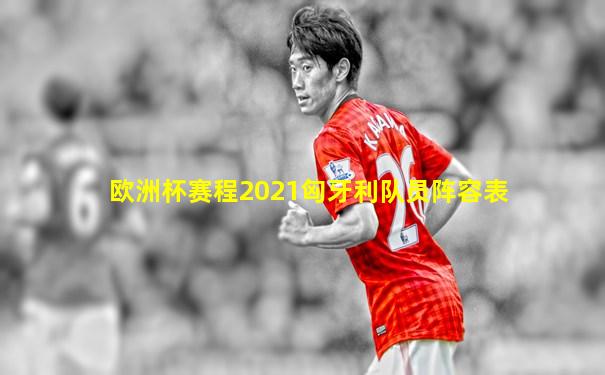 欧洲杯赛程2021匈牙利队员阵容表
