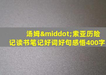 汤姆·索亚历险记读书笔记好词好句感悟400字