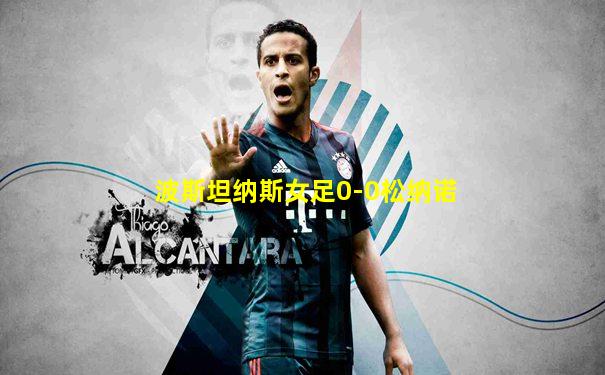 波斯坦纳斯女足0-0松纳诺