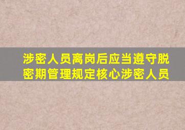 涉密人员离岗后应当遵守脱密期管理规定核心涉密人员