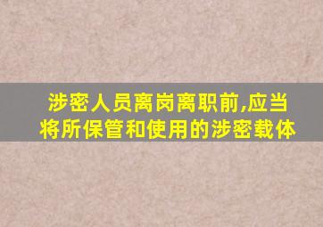 涉密人员离岗离职前,应当将所保管和使用的涉密载体