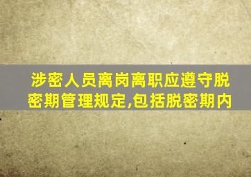 涉密人员离岗离职应遵守脱密期管理规定,包括脱密期内