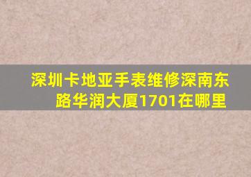 深圳卡地亚手表维修深南东路华润大厦1701在哪里