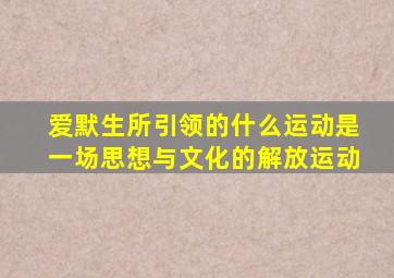 爱默生所引领的什么运动是一场思想与文化的解放运动