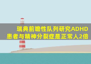 瑞典前瞻性队列研究ADHD患者与精神分裂症是正常人2倍