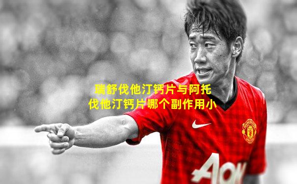 瑞舒伐他汀钙片与阿托伐他汀钙片哪个副作用小