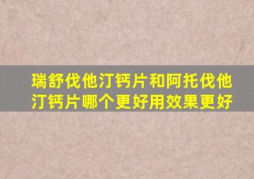 瑞舒伐他汀钙片和阿托伐他汀钙片哪个更好用效果更好