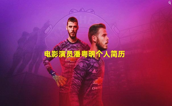 电影演员潘粤明个人简历