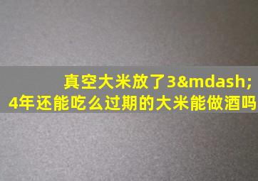 真空大米放了3—4年还能吃么过期的大米能做酒吗