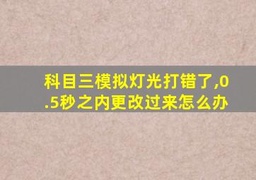 科目三模拟灯光打错了,0.5秒之内更改过来怎么办