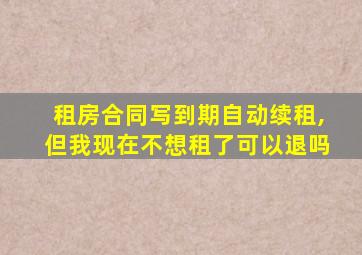 租房合同写到期自动续租,但我现在不想租了可以退吗