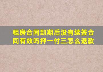 租房合同到期后没有续签合同有效吗押一付三怎么退款