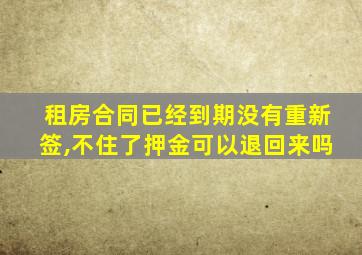 租房合同已经到期没有重新签,不住了押金可以退回来吗